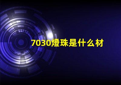 7030燈珠是什么材質(zhì) 貼片燈珠是什么材質(zhì)